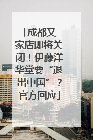 成都又一家店即将关闭！伊藤洋华堂要“退出中国”？官方回应