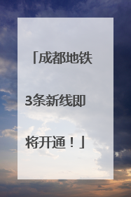 成都地铁3条新线即将开通！