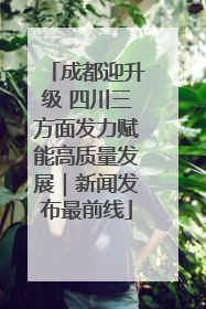 成都迎升级 四川三方面发力赋能高质量发展｜新闻发布最前线