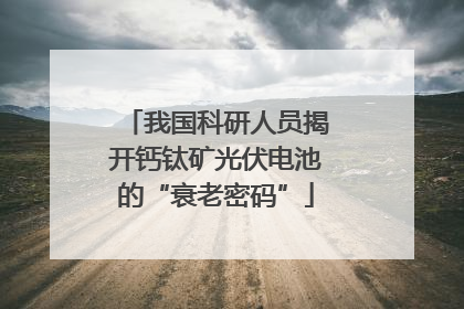 我国科研人员揭开钙钛矿光伏电池的“衰老密码”