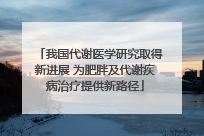 我国代谢医学研究取得新进展 为肥胖及代谢疾病治疗提供新路径