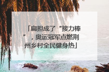 扁担成了“接力棒”，奥运冠军点燃荆州乡村全民健身热