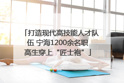 打造现代高技能人才队伍 宁海1200余名职高生穿上“匠士袍”