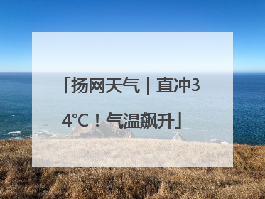 扬网天气｜直冲34℃！气温飙升