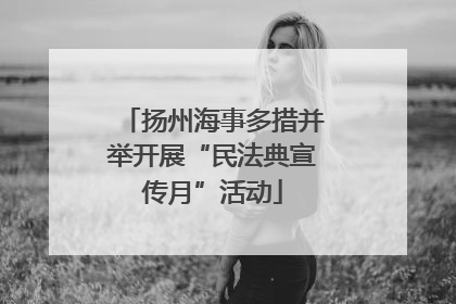 扬州海事多措并举开展“民法典宣传月”活动