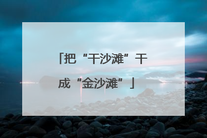 把“干沙滩”干成“金沙滩”