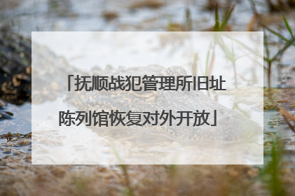 抚顺战犯管理所旧址陈列馆恢复对外开放
