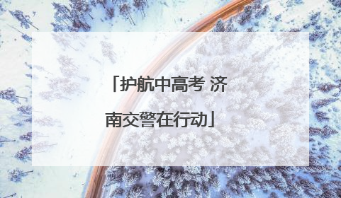 护航中高考 济南交警在行动