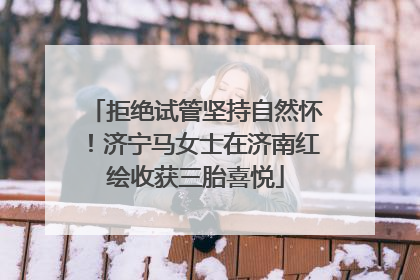 拒绝试管坚持自然怀！济宁马女士在济南红绘收获三胎喜悦
