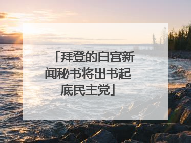拜登的白宫新闻秘书将出书起底民主党