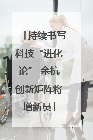 持续书写科技“进化论” 余杭创新矩阵将增新员