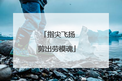 指尖飞扬 剪出劳模魂