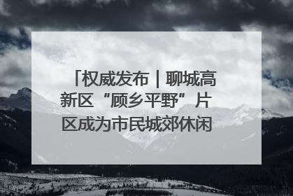 权威发布｜聊城高新区“顾乡平野”片区成为市民城郊休闲全新目的地
