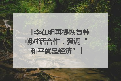 李在明再提恢复韩朝对话合作，强调“和平就是经济”