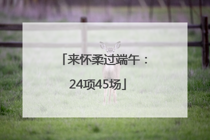 来怀柔过端午：24项45场