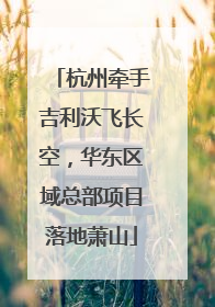 杭州牵手吉利沃飞长空，华东区域总部项目落地萧山