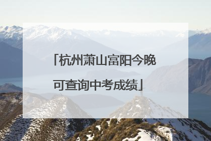 杭州萧山富阳今晚可查询中考成绩