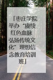 枣庄学院举办“赓续红色血脉 弘扬传统文化”理想信念教育培训班