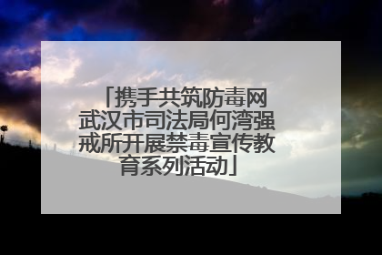 携手共筑防毒网 武汉市司法局何湾强戒所开展禁毒宣传教育系列活动