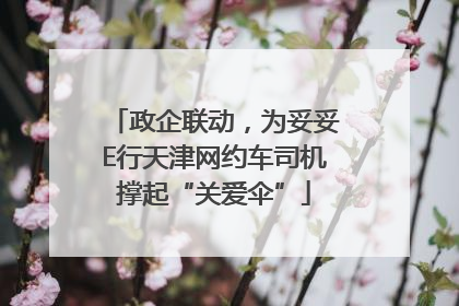 政企联动，为妥妥E行天津网约车司机撑起“关爱伞”