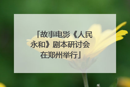 故事电影《人民永和》剧本研讨会在郑州举行