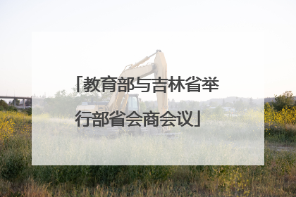 教育部与吉林省举行部省会商会议