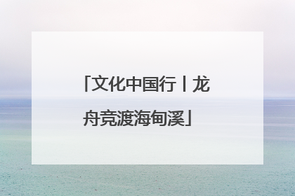 文化中国行丨龙舟竞渡海甸溪