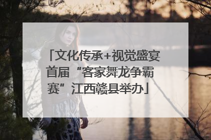 文化传承+视觉盛宴 首届“客家舞龙争霸赛”江西赣县举办