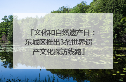 文化和自然遗产日：东城区推出3条世界遗产文化探访线路