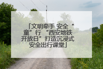 文明牵手 安全“童”行 “西安地铁开放日”打造沉浸式安全出行课堂