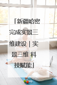 新疆哈密完成实景三维建设｜实景三维 科技赋能