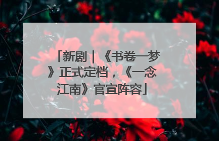 新剧｜《书卷一梦》正式定档，《一念江南》官宣阵容