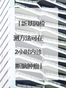 新基因检测方法可在2小时内诊断脑肿瘤