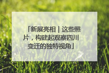 新展亮相｜这些照片，构建起观察四川变迁的独特视角