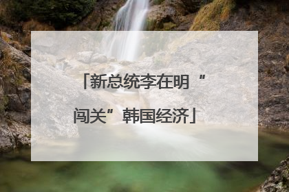 新总统李在明“闯关”韩国经济