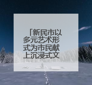 新民市以多元艺术形式为市民献上沉浸式文化体验