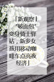 新观察│“破面包”变身骑士驿站，新乡女孩用移动咖啡车点亮夜经济