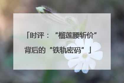 时评：“榴莲腰斩价”背后的“铁轨密码”