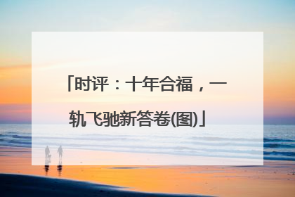 时评：十年合福，一轨飞驰新答卷(图)