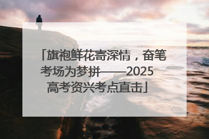 旗袍鲜花寄深情，奋笔考场为梦拼——2025高考资兴考点直击