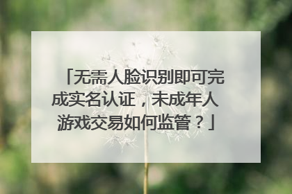 无需人脸识别即可完成实名认证，未成年人游戏交易如何监管？