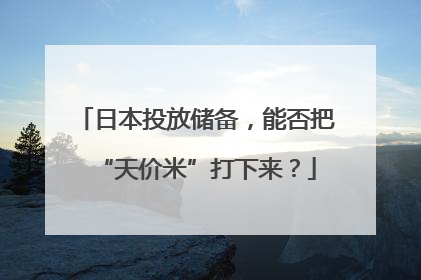 日本投放储备，能否把“天价米”打下来？