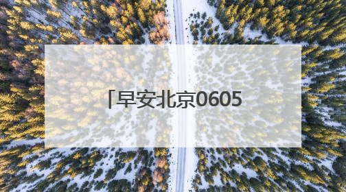 早安北京0605：最高温37℃；今年首期京牌小客车司法处置启动