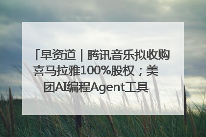 早资道｜腾讯音乐拟收购喜马拉雅100%股权；美团AI编程Agent工具NoCode上线