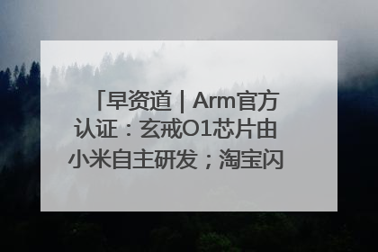 早资道｜Arm官方认证：玄戒O1芯片由小米自主研发；淘宝闪购联合饿了么日订单超4000万