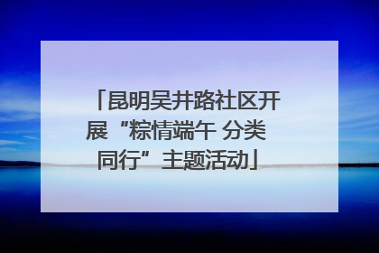 昆明吴井路社区开展“粽情端午 分类同行”主题活动