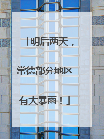 明后两天，常德部分地区有大暴雨！