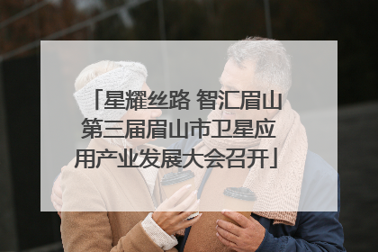 星耀丝路 智汇眉山 第三届眉山市卫星应用产业发展大会召开