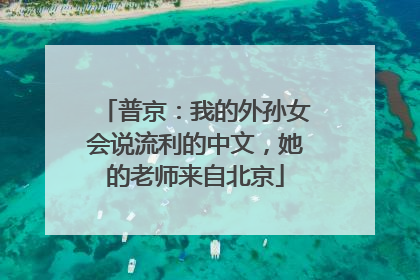 普京：我的外孙女会说流利的中文，她的老师来自北京