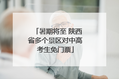 暑期将至 陕西省多个景区对中高考生免门票